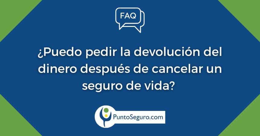 Si cancelo el seguro de vida, ¿me devuelven el dinero?