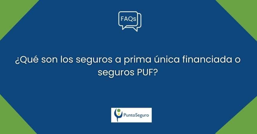 ¿Qué son los seguros a prima única financiada o seguros PUF?
