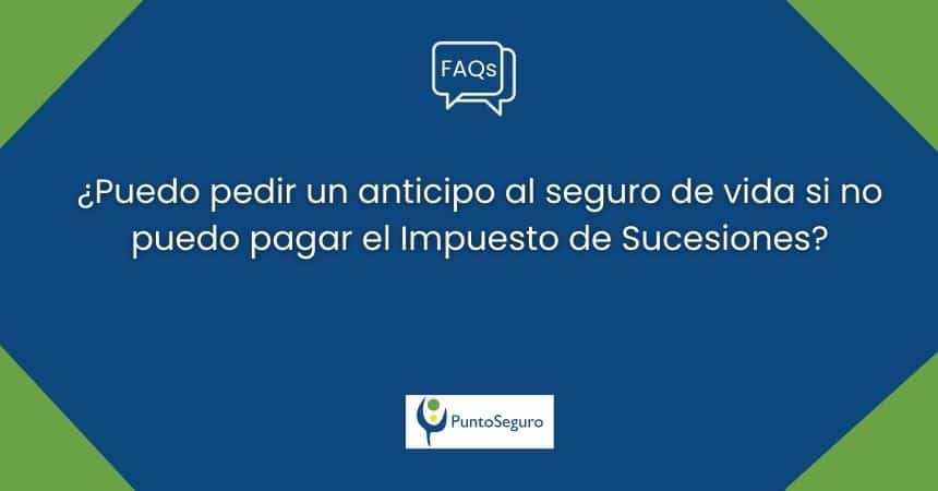 ¿Puedo pedir un anticipo al seguro de vida si no puedo pagar el Impuesto de Sucesiones?