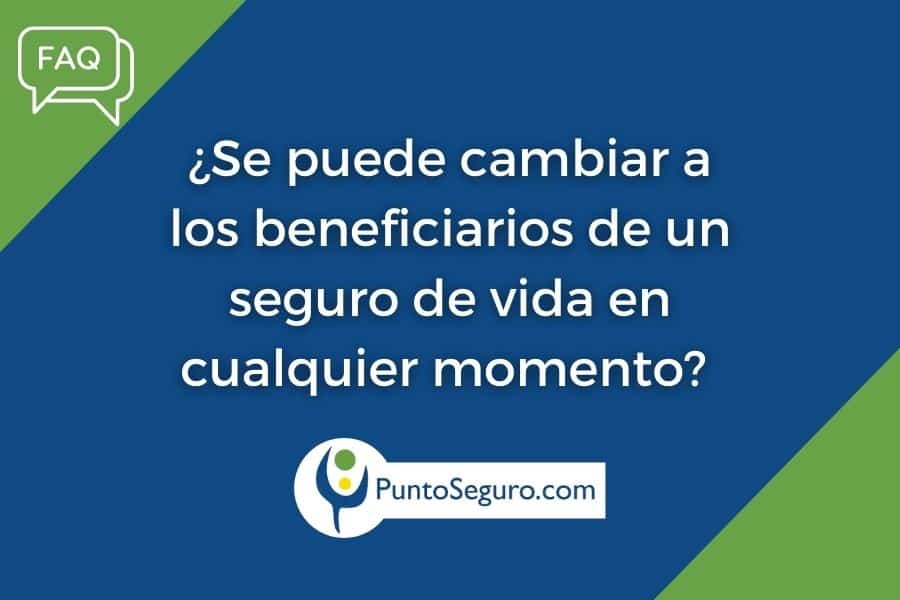 ¿Puedo cambiar a los beneficiarios de un seguro de vida?